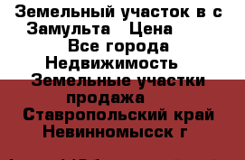 Земельный участок в с.Замульта › Цена ­ 1 - Все города Недвижимость » Земельные участки продажа   . Ставропольский край,Невинномысск г.